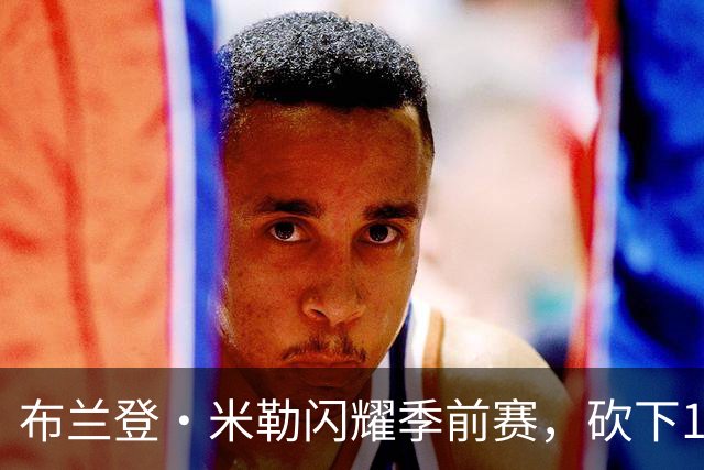 布兰登·米勒闪耀季前赛，砍下18分助黄蜂大胜雄鹿