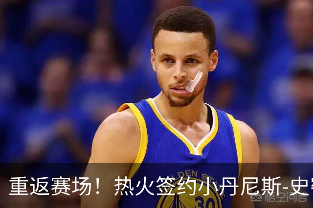 重返赛场！热火签约小丹尼斯-史密斯，与字母哥携手并进